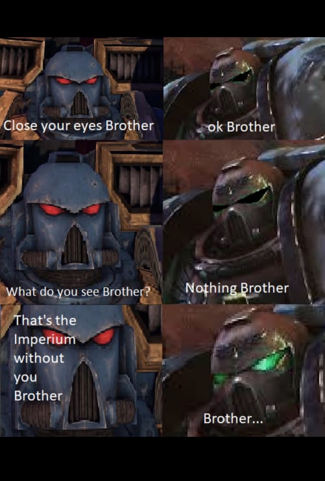 warhammer brother meme - Close your eyes Brother ok Brother What do you see Brother? Nothing Brother That's the Imperium without you Brother Brother...