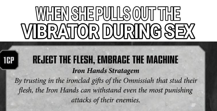 material - When She Pulls Out The Vibrator During Sex Icp Reject The Flesh, Embrace The Machine Iron Hands Stratagem By trusting in the ironclad gifts of the Omnissiah that stud their flesh, the Iron Hands can withstand even the most punishing attacks of 