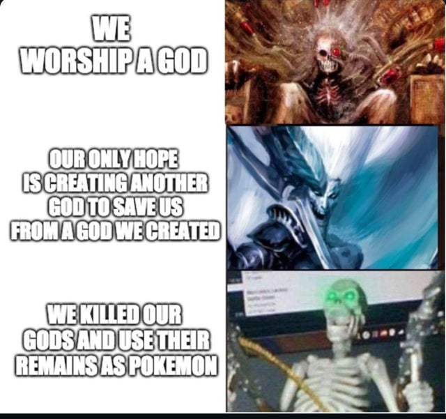 grimdank memes - We Worshipagod Our Only Hope Is Creating Another Godto Save Us From Agod We Created We Killed Our Gods And Use Their Remains As Pokemon
