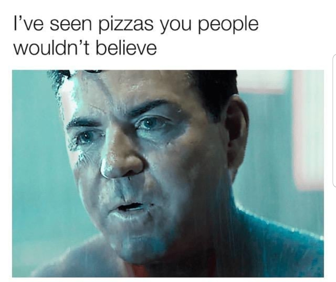 ive seen pizzas you wouldn t believe - I've seen pizzas you people wouldn't believe