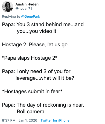 document - G Austin Hyden Park Papa You 3 stand behind me...and you...you video it Hostage 2 Please, let us go Papa slaps Hostage 2 Papa I only need 3 of you for leverage...what will it be? Hostages submit in fear Papa The day of reckoning is near. Roll c