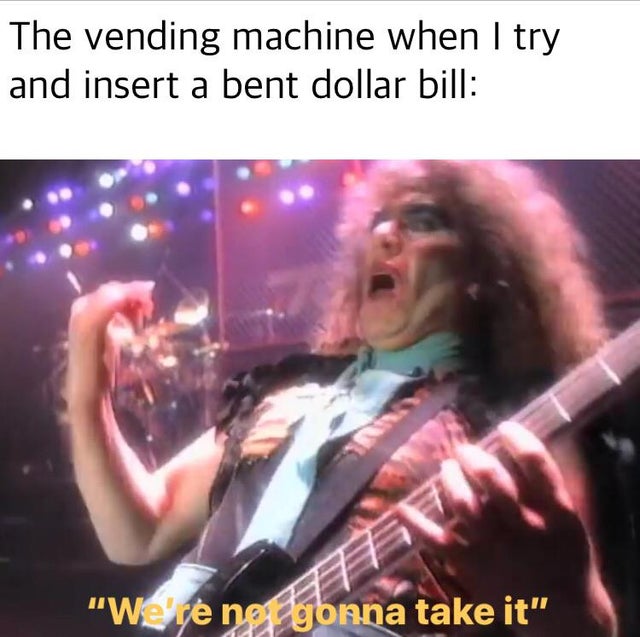 song - The vending machine when I try and insert a bent dollar bill "Wewe not gonna take it".