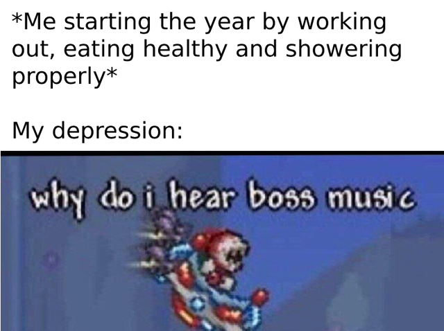 do i hear boss music meme - Me starting the year by working out, eating healthy and showering properly My depression why do i hear boss music
