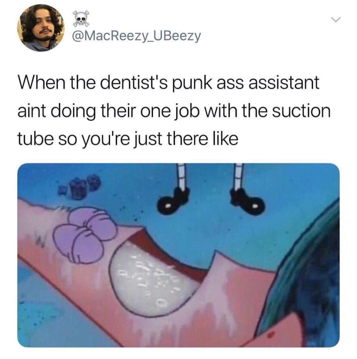 spongebob patrick meme - O When the dentist's punk ass assistant aint doing their one job with the suction tube so you're just there