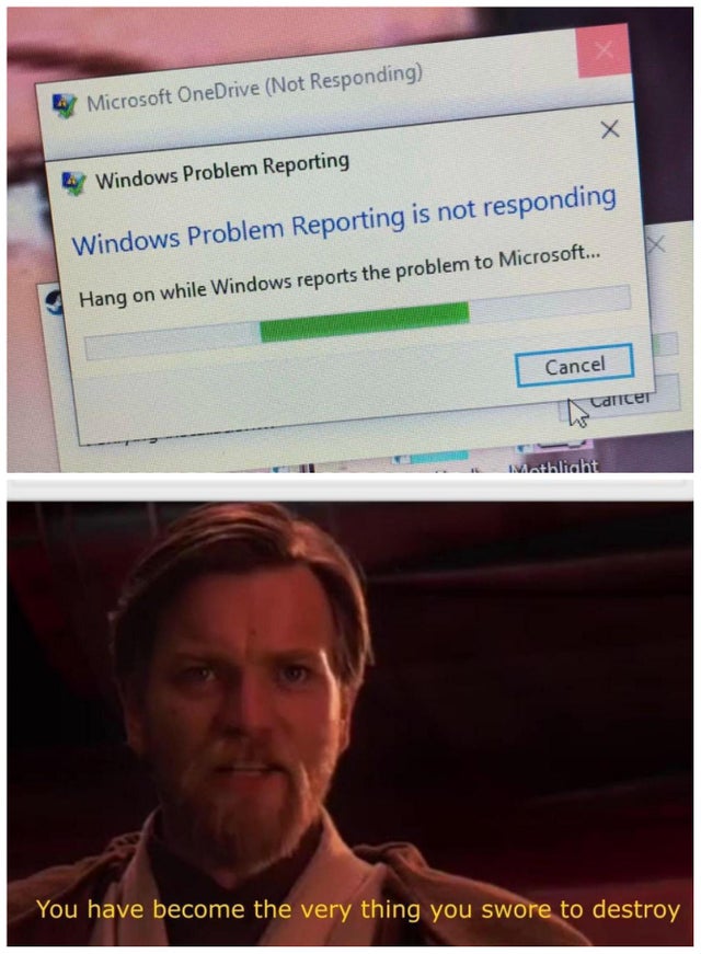you become the very thing you swore - Microsoft OneDrive Not Responding Windows Problem Reporting Windows Problem Reporting is not responding Hang on while Windows reports the problem to Microsoft... Cancel Cancer Mahlight You have become the verything yo