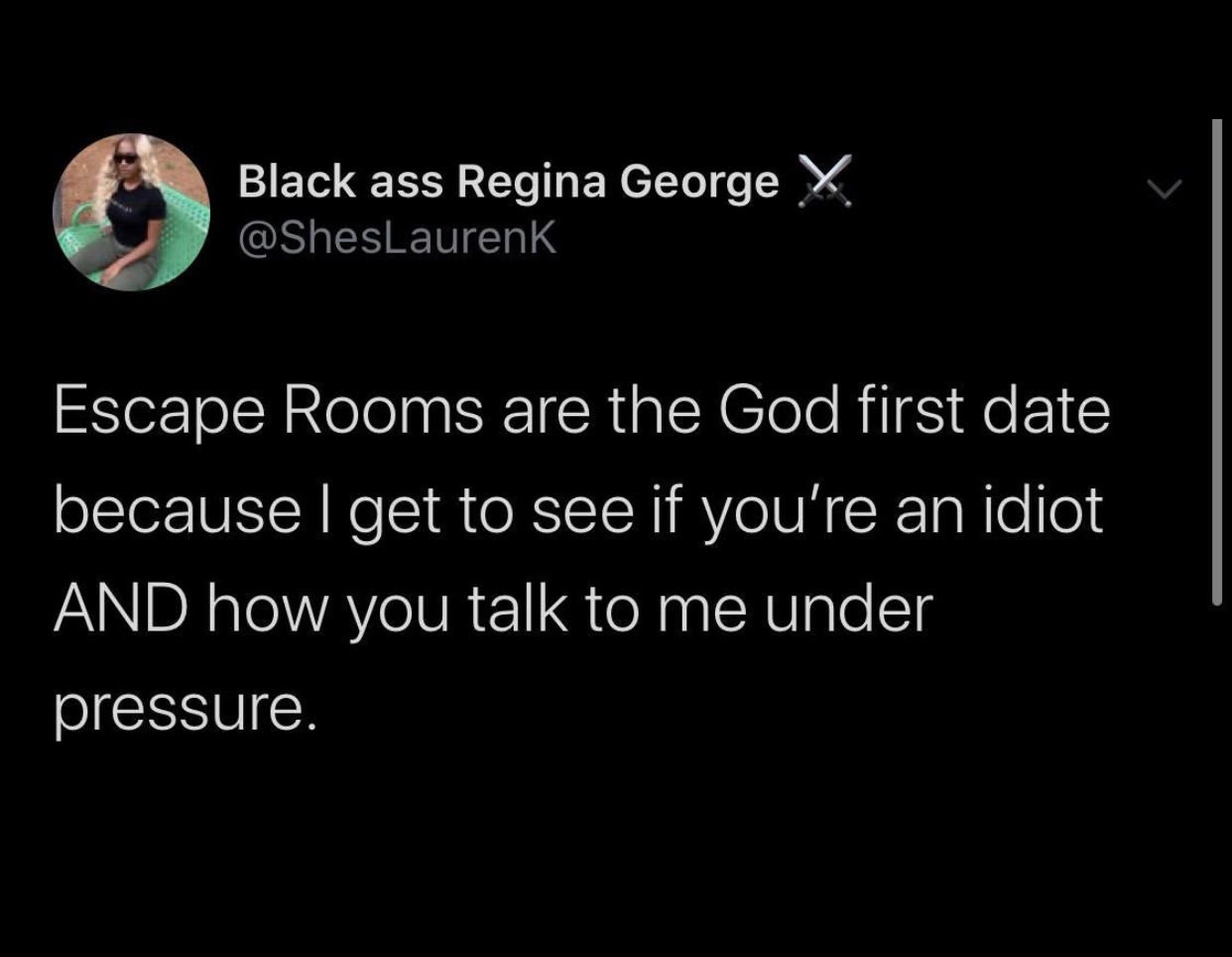 wholesome babe memes - Black ass Regina George x Escape Rooms are the God first date because I get to see if you're an idiot And how you talk to me under pressure.