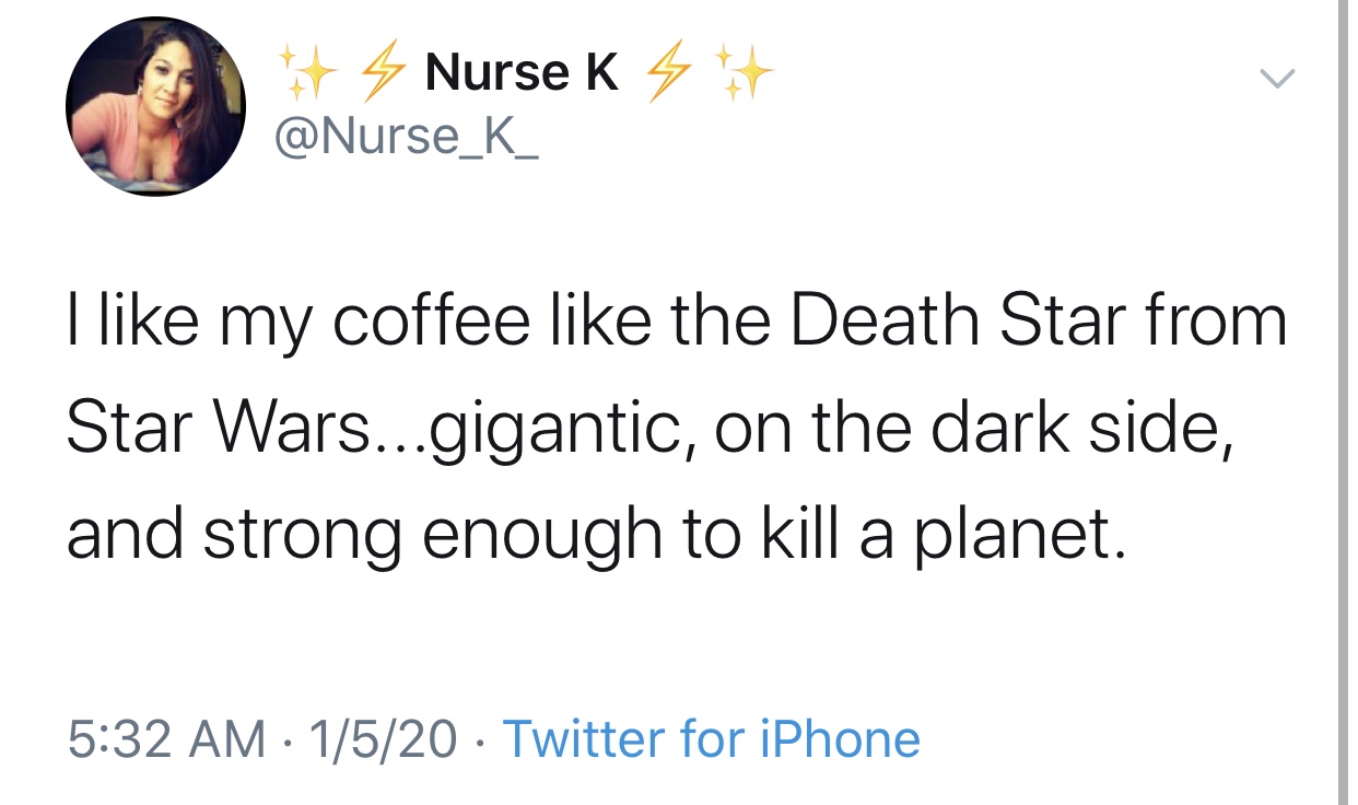 angle - Nurse K L I my coffee the Death Star from Star Wars...gigantic, on the dark side, and strong enough to kill a planet. 1520 Twitter for iPhone