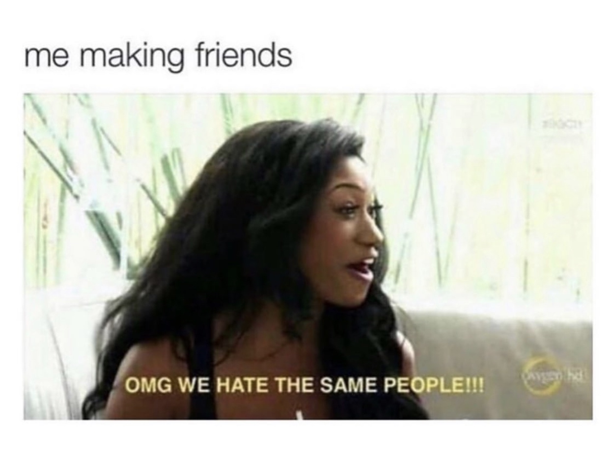 omg we hate the same people - me making friends Omg We Hate The Same People!!!