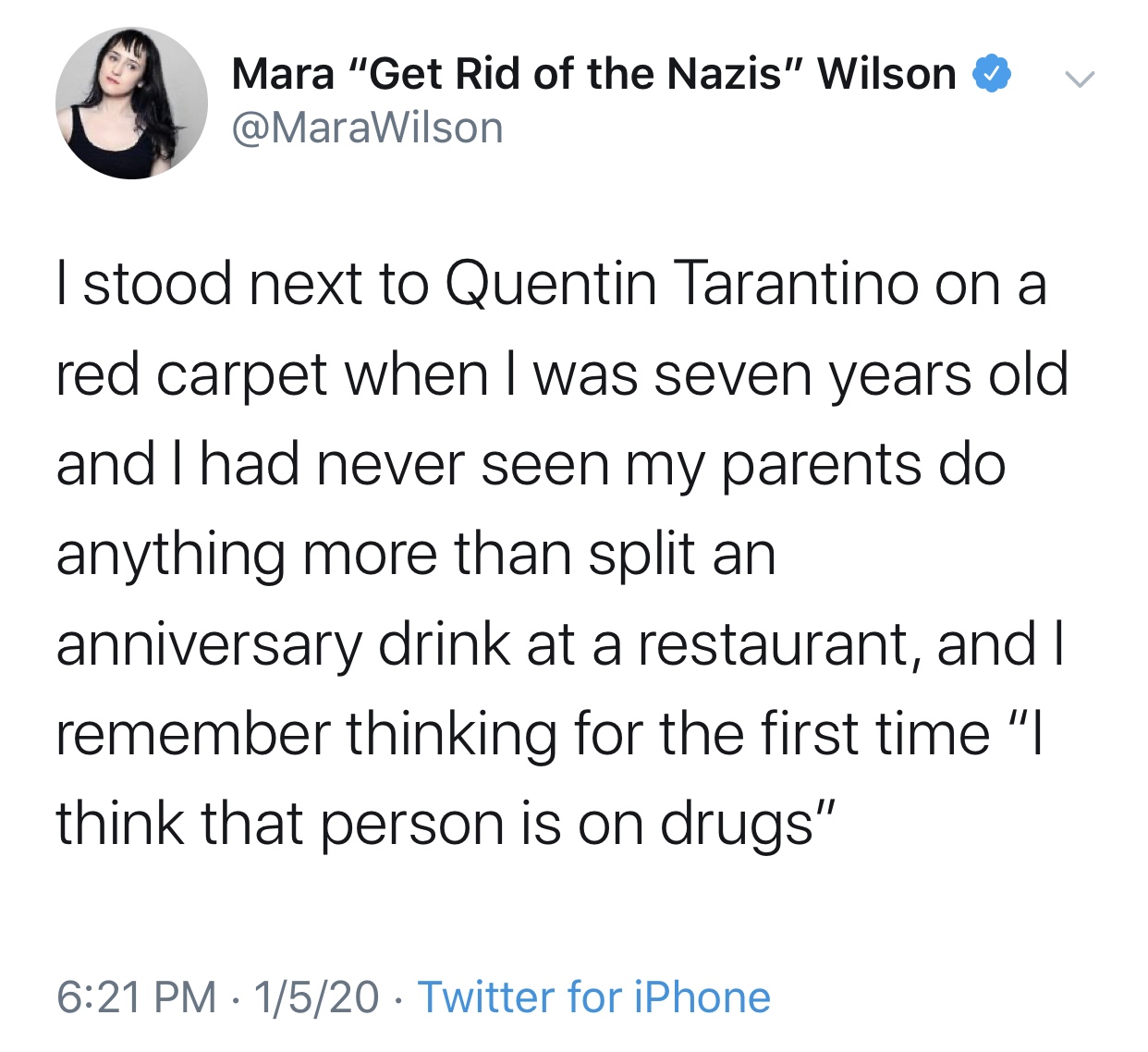 angle - v Mara "Get Rid of the Nazis" Wilson I stood next to Quentin Tarantino on a red carpet when I was seven years old and I had never seen my parents do anything more than split an anniversary drink at a restaurant, and I remember thinking for the fir