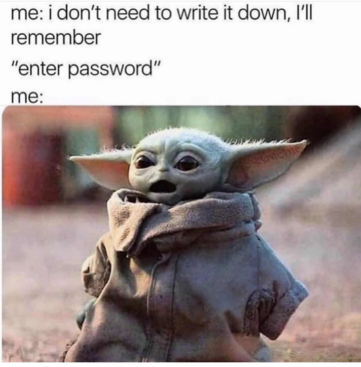no i don t need anything - me i don't need to write it down, I'll remember "enter password" me