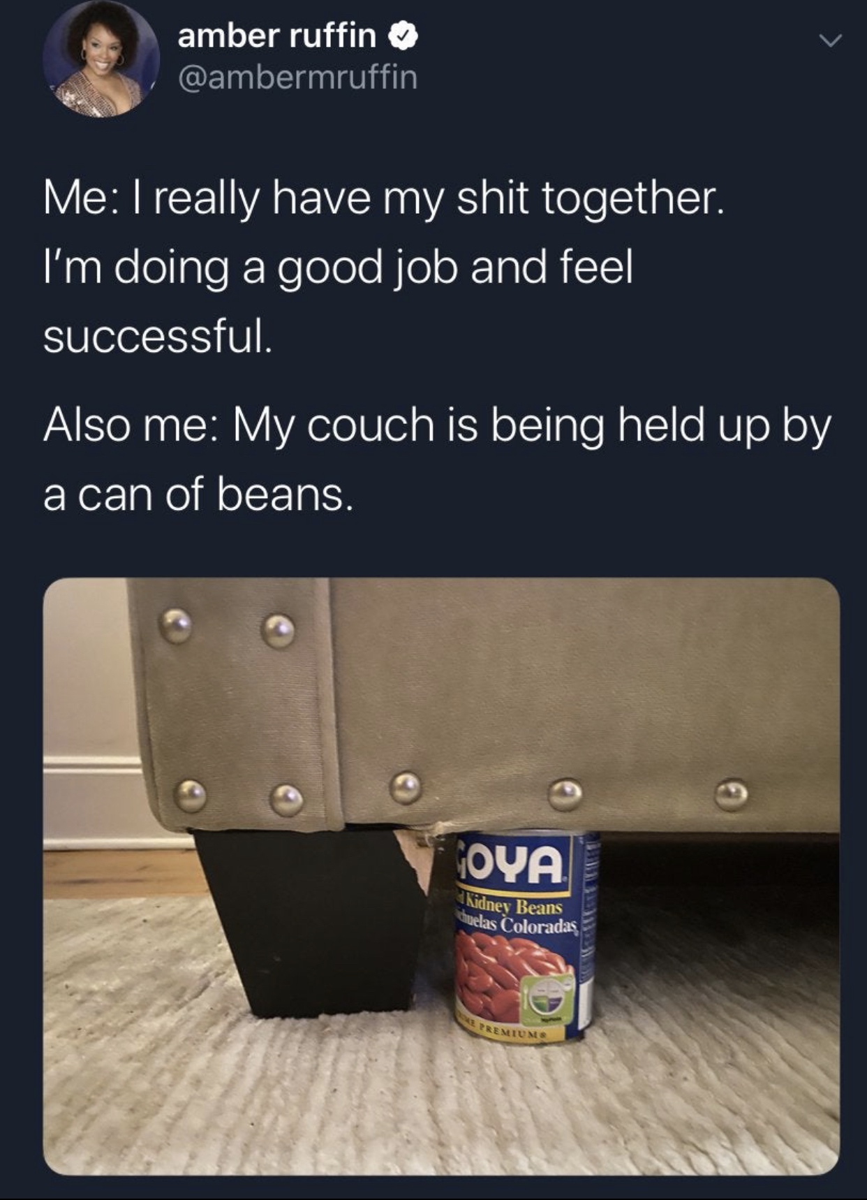 amber ruffin Me I really have my shit together. I'm doing a good job and feel successful. Also me My couch is being held up by a can of beans. Oya Kidney Beans huelas Coloradas Premium