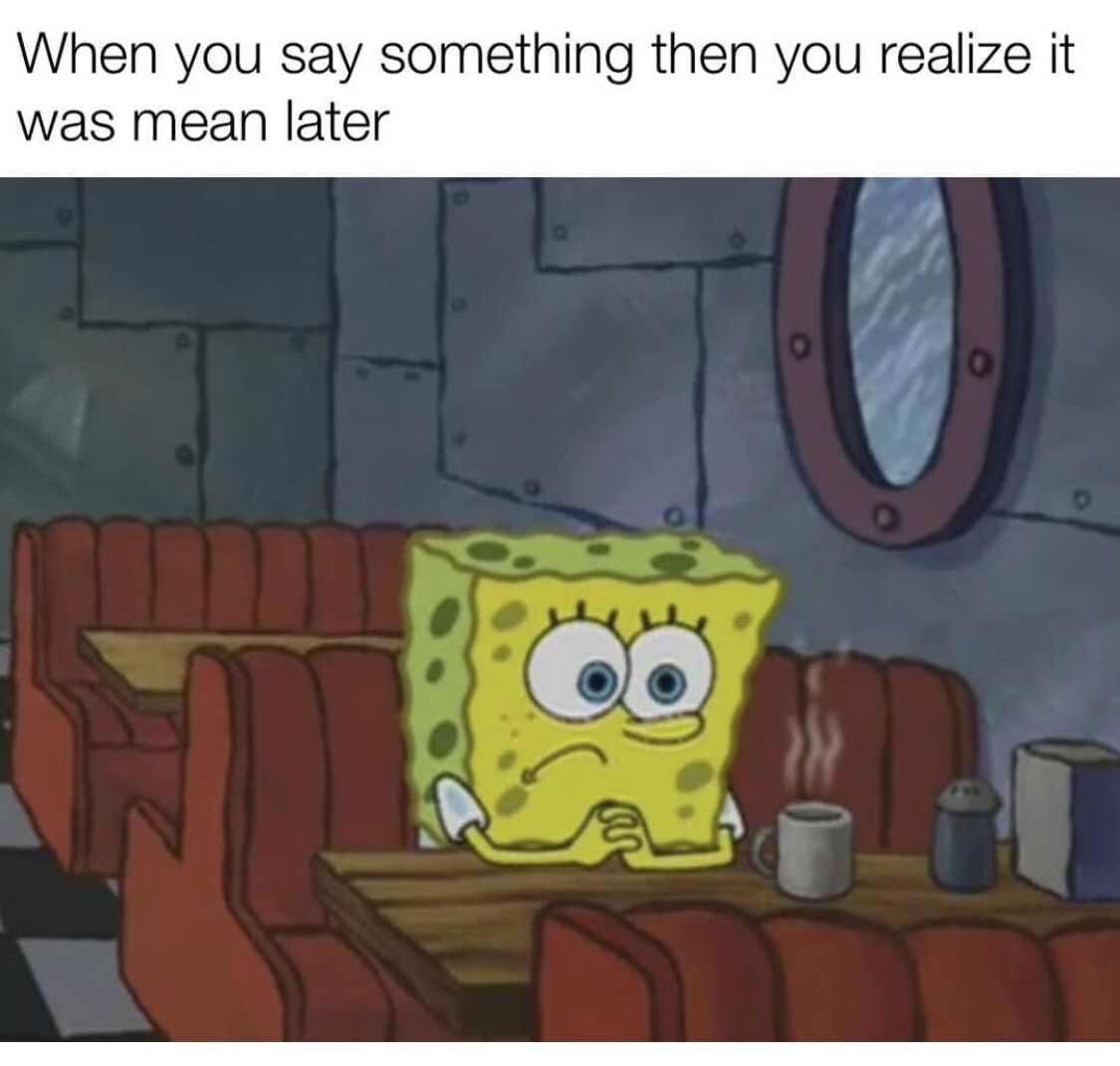 spongebob crisis meme - When you say something then you realize it was mean later