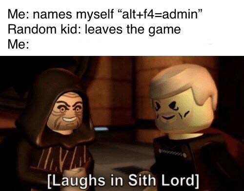 laughs in sith lord - Me names myself "altf4admin Random kid leaves the game Me Laughs in Sith Lord