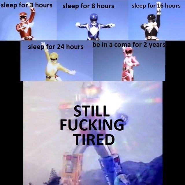 power rangers meme blank - sleep for 3 hours sleep for 8 hours sleep for 16 hours sleep for 24 hours be in a coma for 2 years Still Fucking Tired