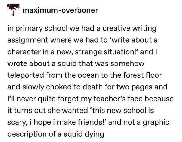 infp t personality - maximumoverboner in primary school we had a creative writing assignment where we had to 'write about a character in a new, strange situation!' and i wrote about a squid that was somehow teleported from the ocean to the forest floor an