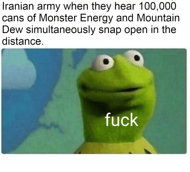 frog memes - Iranian army when they hear 100,000 cans of Monster Energy and Mountain Dew simultaneously snap open in the distance. fuck
