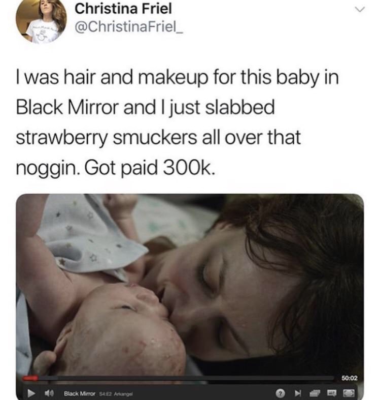 christina friel black mirror - Christina Friel Friel_ I was hair and makeup for this baby in Black Mirror and I just slabbed strawberry smuckers all over that noggin. Got paid . Black Mirror $222 Arang
