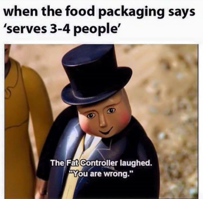 fat controller meme - when the food packaging says 'serves 34 people' The Fat Controller laughed. "You are wrong."
