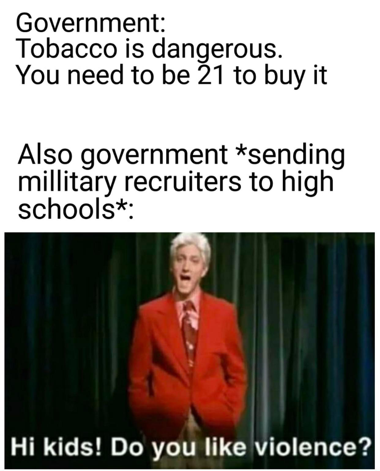 photo caption - Government Tobacco is dangerous. You need to be 21 to buy it Also government sending millitary recruiters to high schools Hi kids! Do you violence?