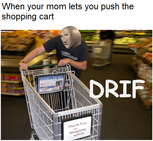 shopping cart meme - When your mom lets you push the shopping cart Drif Tuin Thank You for Shopping