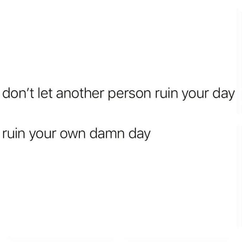 angle - don't let another person ruin your day ruin your own damn day