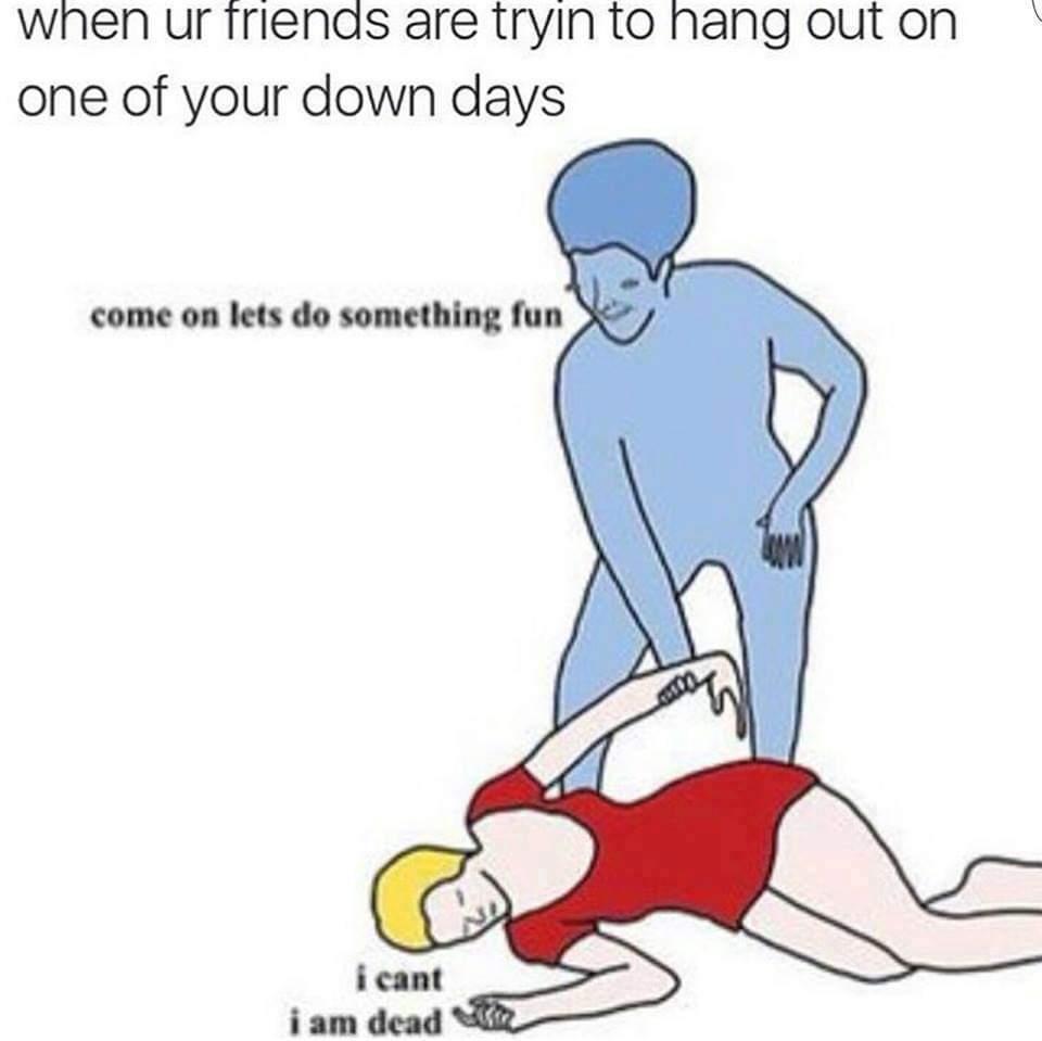 cant im dead meme - when ur friends are tryin to hang out on one of your down days come on lets do something fun i cant i am dead
