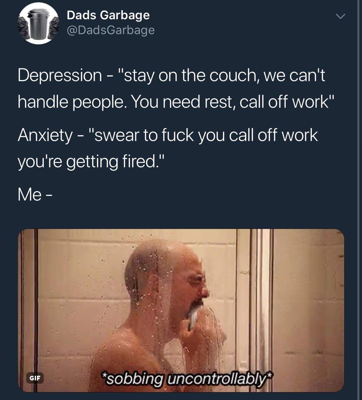 funny depression memes - Dads Garbage Depression "stay on the couch, we can't handle people. You need rest, call off work" Anxiety "swear to fuck you call off work you're getting fired." Me Gif sobbing uncontrollably