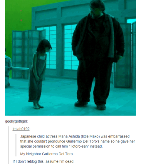 totoro san - geekygothgirl imiah0192 Japanese child actress Mana Ashida little Mako was embarrassed that she couldn't pronounce Guillermo Del Toro's name so he gave her special permission to call him "Totorosan" instead. My Neighbor Guillermo Del Toro. If