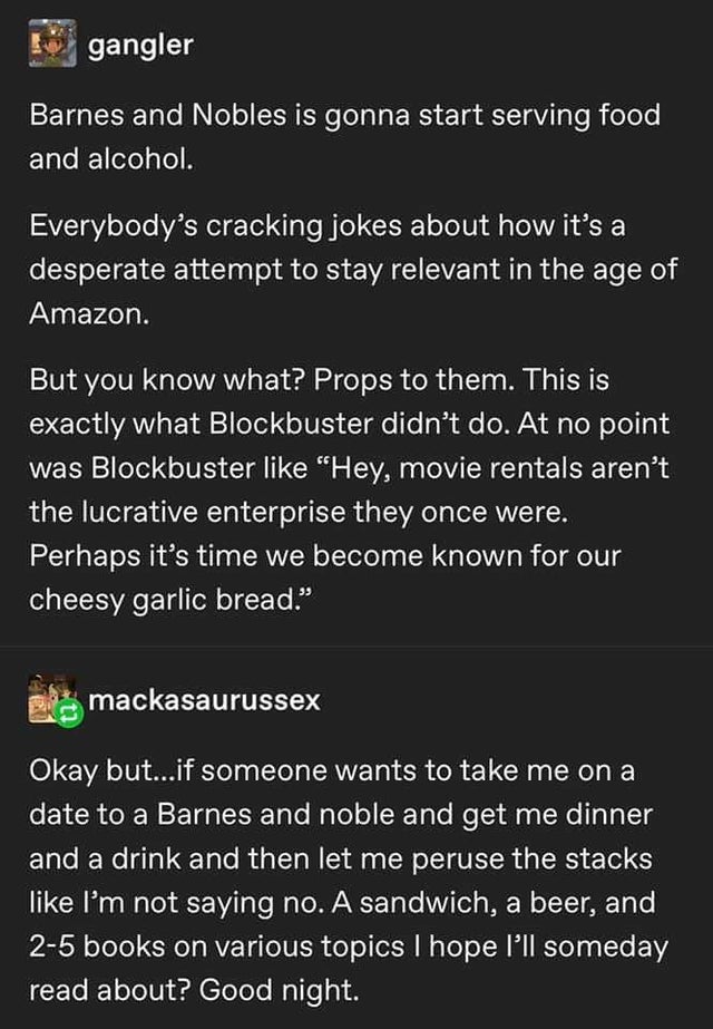 screenshot - 15 gangler Barnes and Nobles is gonna start serving food and alcohol. Everybody's cracking jokes about how it's a desperate attempt to stay relevant in the age of Amazon. But you know what? Props to them. This is exactly what Blockbuster didn