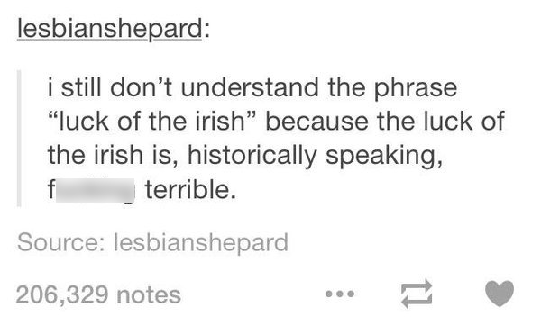 diagram - lesbianshepard i still don't understand the phrase "luck of the irish because the luck of the irish is, historically speaking, f terrible. Source lesbianshepard 206,329 notes