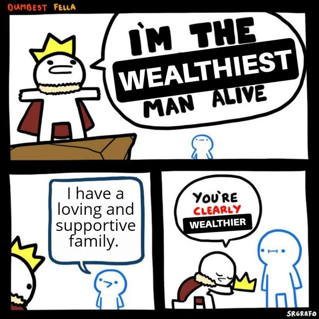 Internet meme - Dumbest Fella Im The V Wealthiest Man Alive Thave a loving and supportive family. You'Re Clearly Wealthier Srgrafo