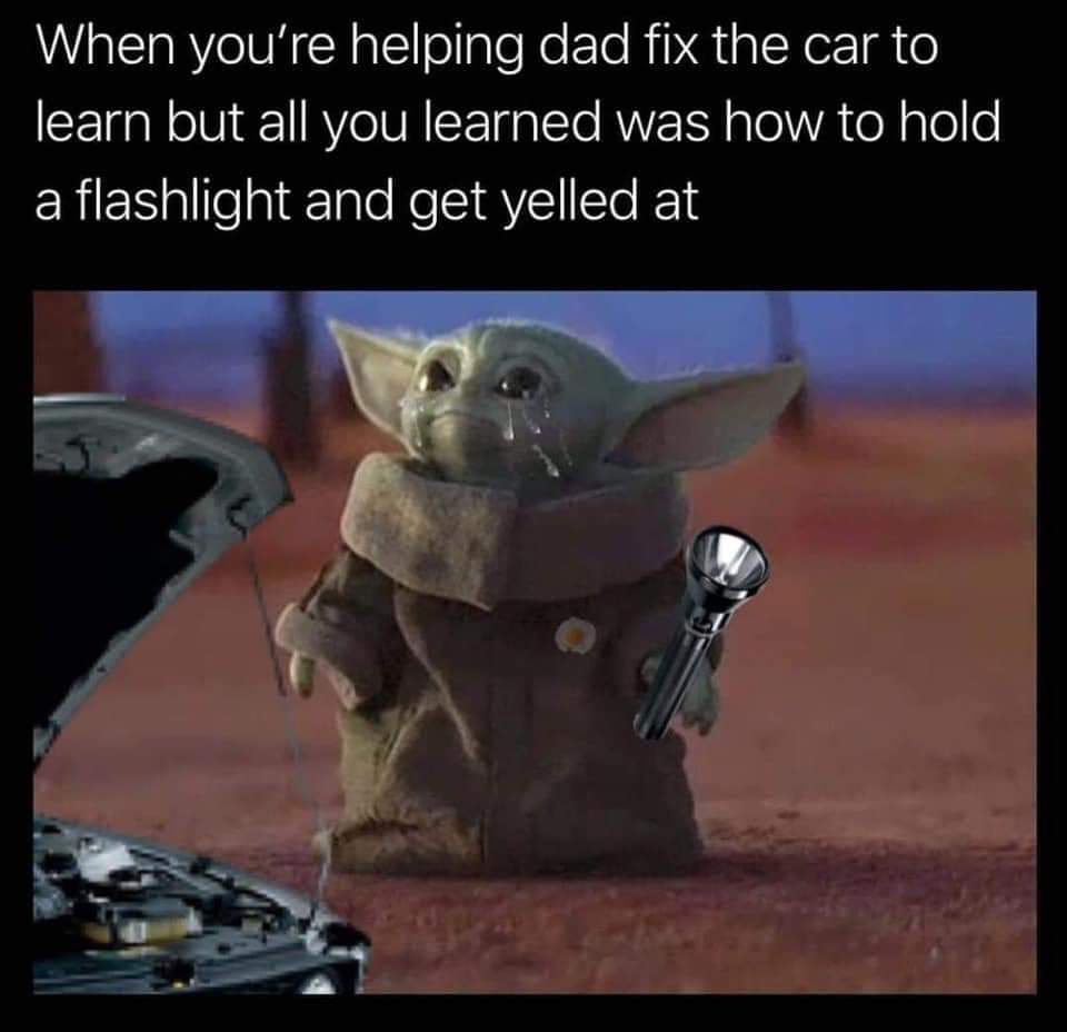 baby yoda meme dad - When you're helping dad fix the car to learn but all you learned was how to hold a flashlight and get yelled at