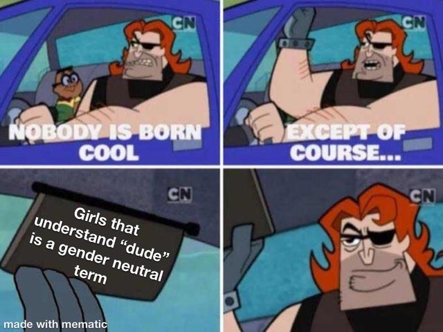 nobody is born cool meme - Nobody Is Born Cool Except Of Course... Cn Cn Girls that understand dude is a gender neutral term made with mematic