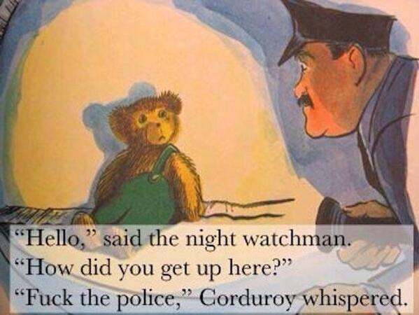 corduroy memes - Hello, said the night watchman. How did you get up here? Fuck the police, Corduroy whispered.