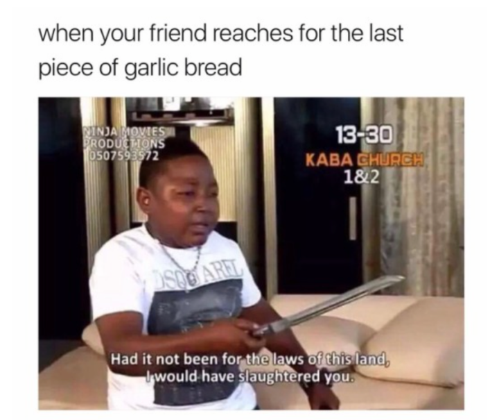 had it not been for the laws - when your friend reaches for the last piece of garlic bread Winda Movie Productions 0507593972 1330 Kaba Church 1&2 Had it not been for the laws of this land, I would have slaughtered you.