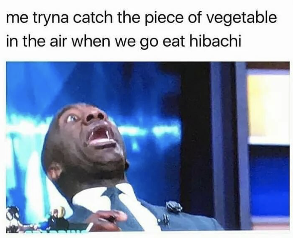 shrimp benihana meme - me tryna catch the piece of vegetable in the air when we go eat hibachi