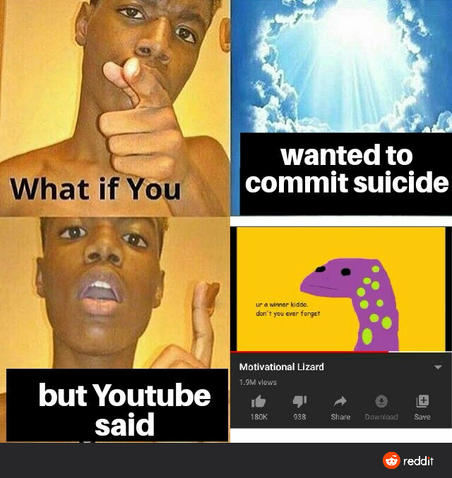god beans memes - What if you wanted to commit suicide don't you ever forget Motivational Lizard Om views but Youtube said Took 038 d Save reddit