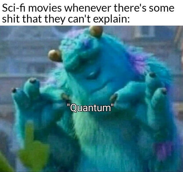 Internet meme - Scifi movies whenever there's some shit that they can't explain "Quantum"