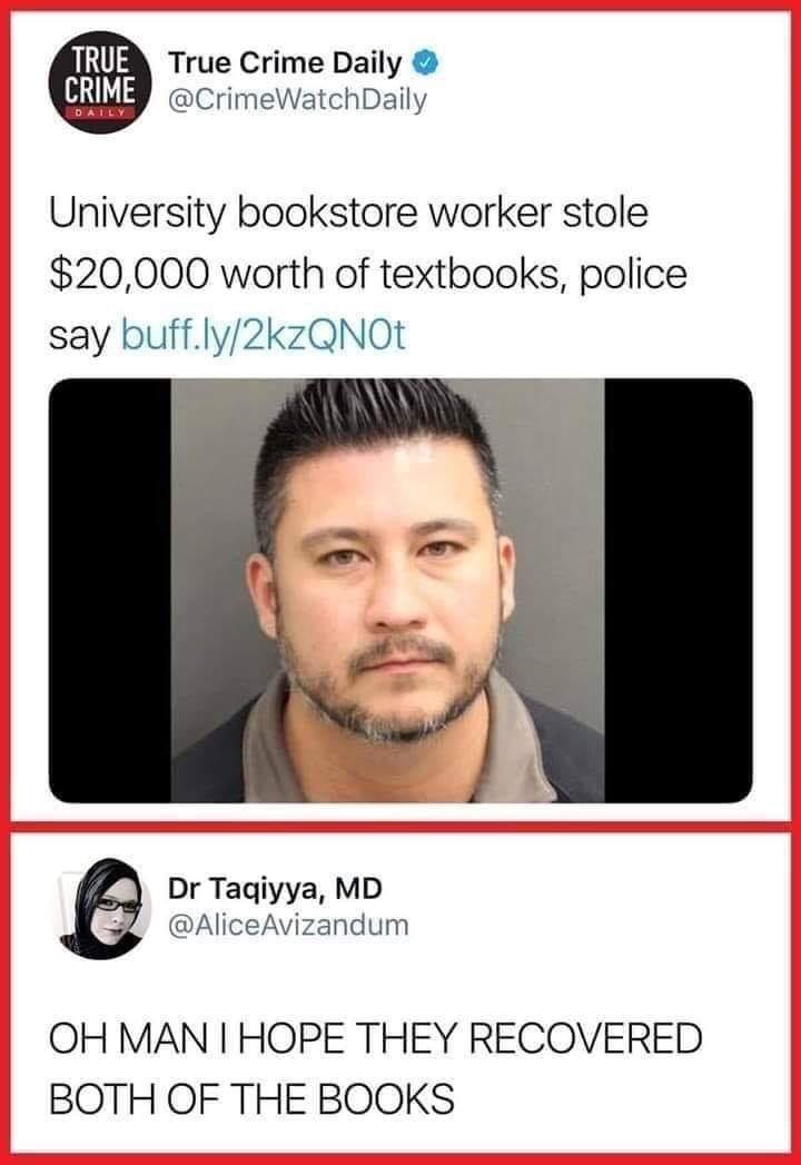 university bookstore meme - True True Crime Daily Crime Daily University bookstore worker stole $20,000 worth of textbooks, police say buff.ly2kzQNOE Dr Taqiyya, Md Oh Man I Hope They Recovered Both Of The Books