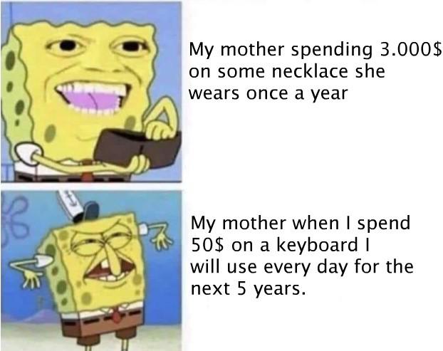 spongebob wallet meme template - My mother spending 3.000$ on some necklace she wears once a year My mother when I spend 50$ on a keyboard will use every day for the next 5 years.