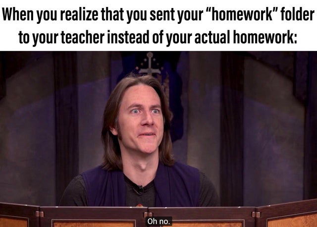 photo caption - When you realize that you sent your "homework" folder to your teacher instead of your actual homework Oh no.