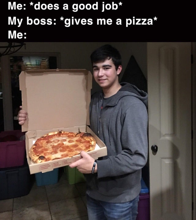 photo caption - Me does a good job My boss gives me a pizza Me