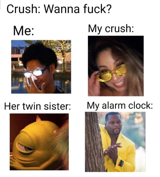glasses - Crush Wanna fuck? Me My crush Her twin sister My alarm clock