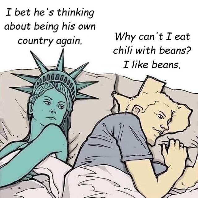 texas dr pepper meme - I bet he's thinking about being his own country again. Why can't I eat chili with beans? I beans. hO00000