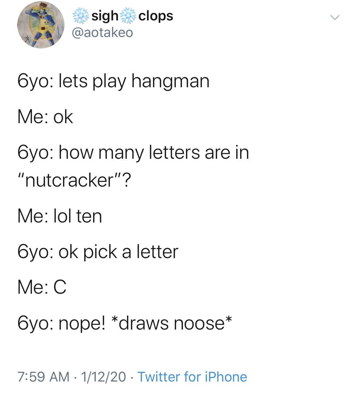 angle - sigh clops 6yo lets play hangman Me ok 6yo how many letters are in "nutcracker"? Me lol ten 6yo ok pick a letter Me C Oyo nope! draws noose 11220 Twitter for iPhone