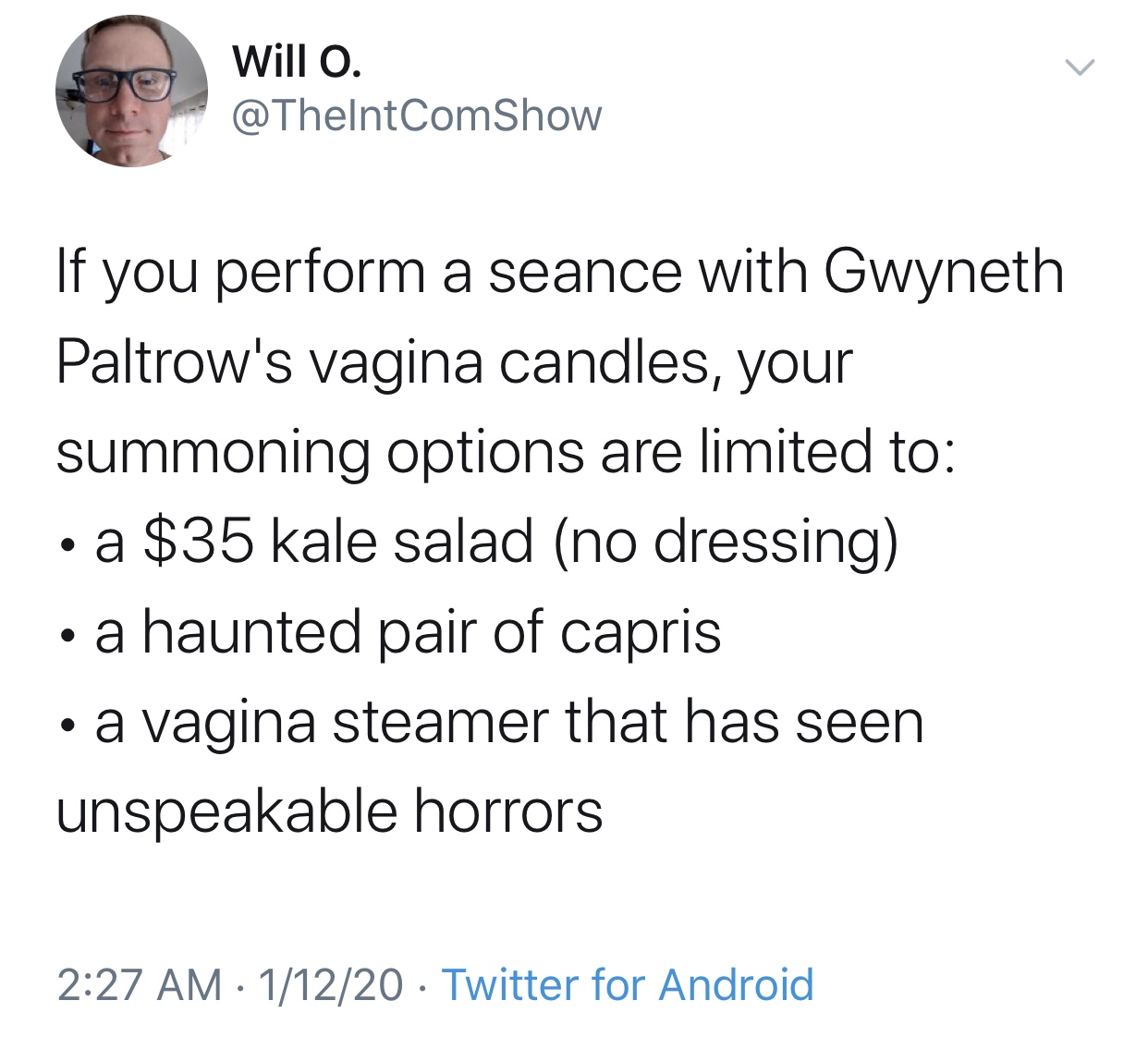 we need business majors to guillotine - Will o. Show If you perform a seance with Gwyneth Paltrow's vagina candles, your summoning options are limited to a $35 kale salad no dressing a haunted pair of capris a vagina steamer that has seen unspeakable horr