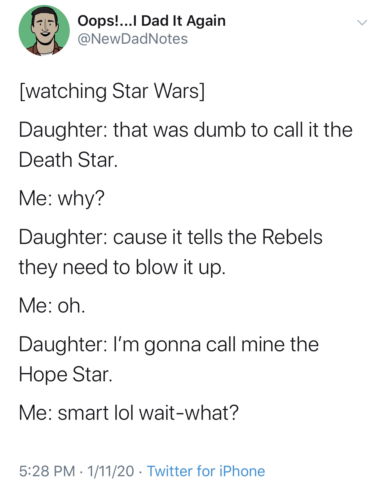 angle - Oops!...I Dad It Again watching Star Wars Daughter that was dumb to call it the Death Star. Me why? Daughter cause it tells the Rebels they need to blow it up. Me oh. Daughter I'm gonna call mine the Hope Star. Me smart lol waitwhat? 11120 Twitter