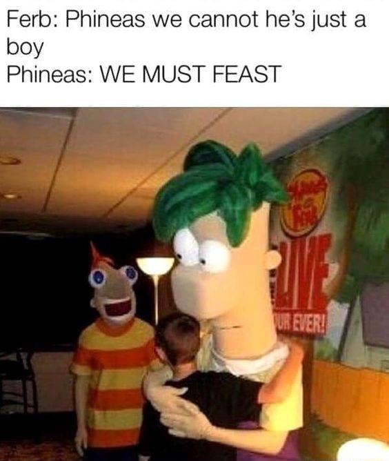 phineas and ferb we must feast - Ferb Phineas we cannot he's just a boy Phineas We Must Feast Ur Ever!