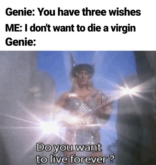 photo caption - Genie You have three wishes Me I don't want to die a virgin Genie Do you want to live forever?