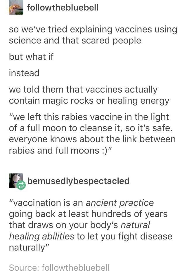 document - thebluebell so we've tried explaining vaccines using science and that scared people but what if instead we told them that vaccines actually contain magic rocks or healing energy "we left this rabies vaccine in the light of a full moon to cleans